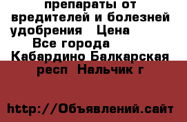 препараты от вредителей и болезней,удобрения › Цена ­ 300 - Все города  »    . Кабардино-Балкарская респ.,Нальчик г.
